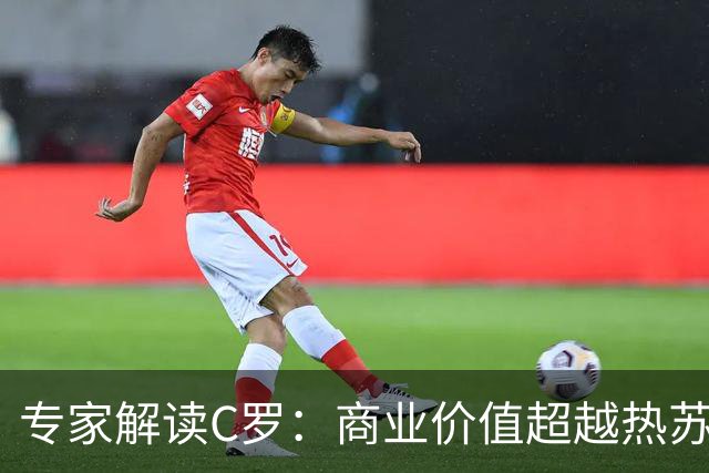 专家解读C罗：商业价值超越热苏斯的困境